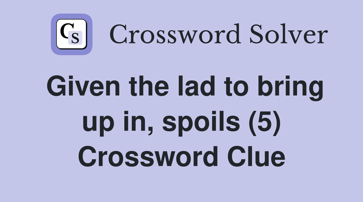 Given the lad to bring up in, spoils (5) Crossword Clue Answers